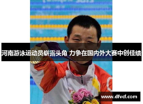 河南游泳运动员崭露头角 力争在国内外大赛中创佳绩