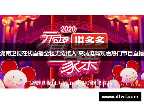 湖南卫视在线直播全程无缝接入 高清流畅观看热门节目直播