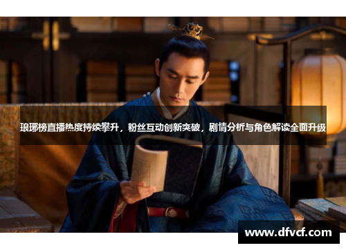 琅琊榜直播热度持续攀升，粉丝互动创新突破，剧情分析与角色解读全面升级