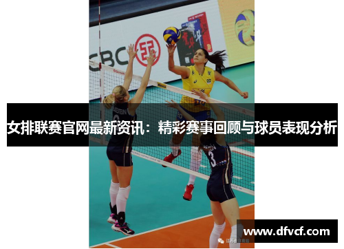 女排联赛官网最新资讯：精彩赛事回顾与球员表现分析