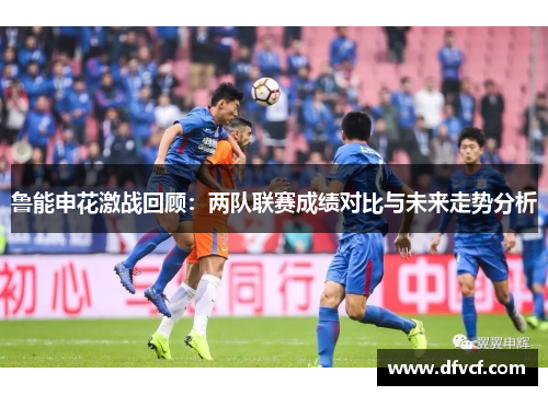 鲁能申花激战回顾：两队联赛成绩对比与未来走势分析
