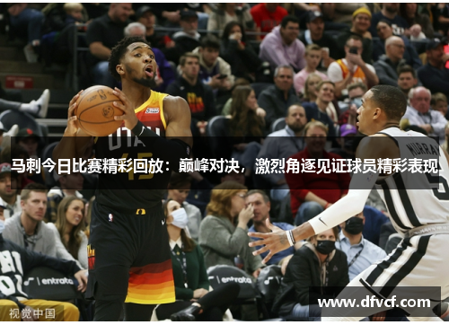 马刺今日比赛精彩回放：巅峰对决，激烈角逐见证球员精彩表现