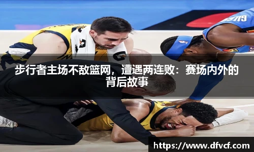 步行者主场不敌篮网，遭遇两连败：赛场内外的背后故事