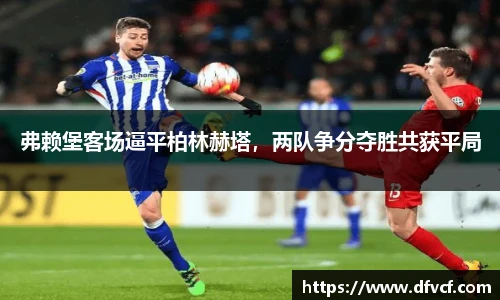 弗赖堡客场逼平柏林赫塔，两队争分夺胜共获平局