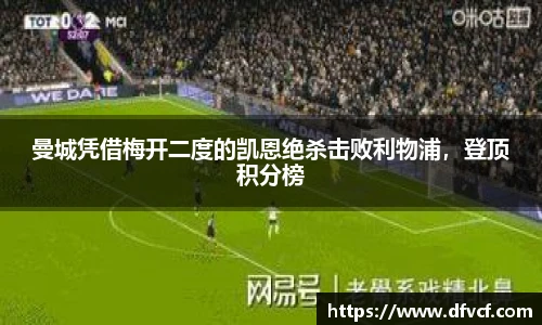 曼城凭借梅开二度的凯恩绝杀击败利物浦，登顶积分榜