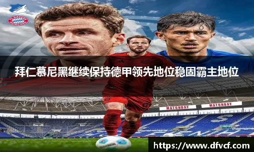 拜仁慕尼黑继续保持德甲领先地位稳固霸主地位