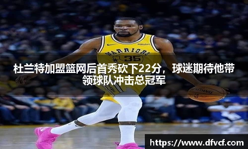 杜兰特加盟篮网后首秀砍下22分，球迷期待他带领球队冲击总冠军