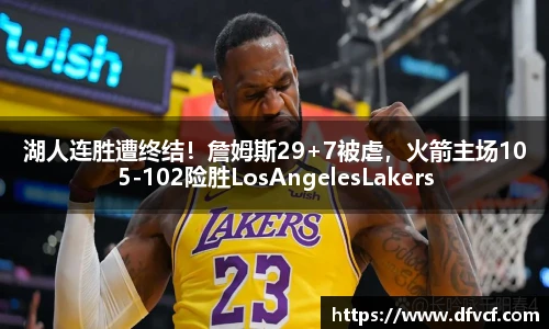 湖人连胜遭终结！詹姆斯29+7被虐，火箭主场105-102险胜LosAngelesLakers