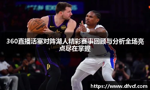 360直播活塞对阵湖人精彩赛事回顾与分析全场亮点尽在掌握