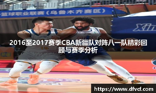 2016至2017赛季CBA新疆队对阵八一队精彩回顾与赛季分析