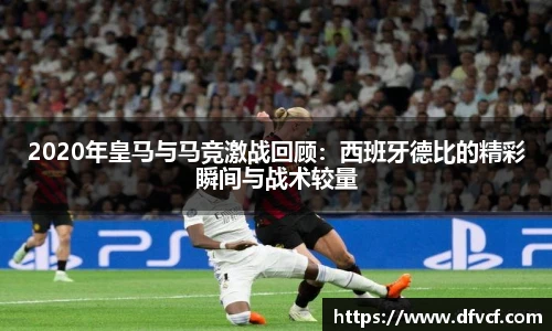 2020年皇马与马竞激战回顾：西班牙德比的精彩瞬间与战术较量