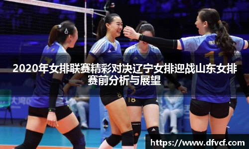 2020年女排联赛精彩对决辽宁女排迎战山东女排赛前分析与展望