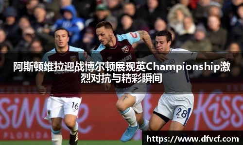 阿斯顿维拉迎战博尔顿展现英Championship激烈对抗与精彩瞬间