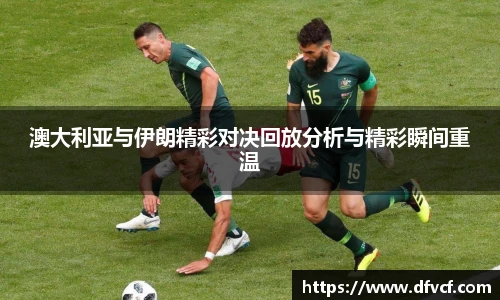 澳大利亚与伊朗精彩对决回放分析与精彩瞬间重温