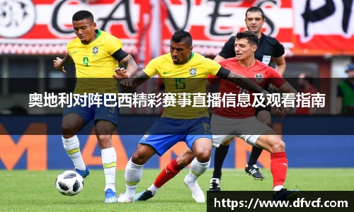 奥地利对阵巴西精彩赛事直播信息及观看指南