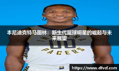 本尼迪克特马图林：新生代篮球明星的崛起与未来展望