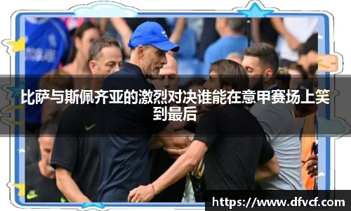 比萨与斯佩齐亚的激烈对决谁能在意甲赛场上笑到最后