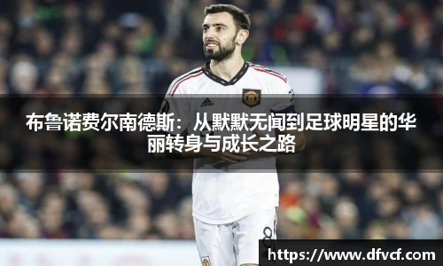 布鲁诺费尔南德斯：从默默无闻到足球明星的华丽转身与成长之路