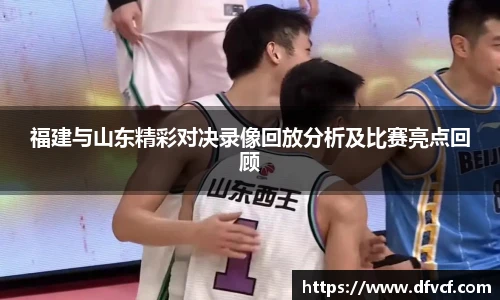 福建与山东精彩对决录像回放分析及比赛亮点回顾