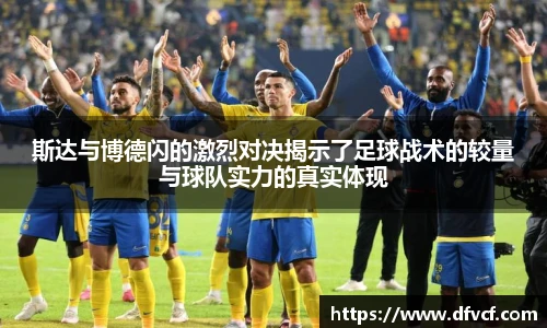斯达与博德闪的激烈对决揭示了足球战术的较量与球队实力的真实体现