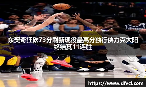 东契奇狂砍73分刷新现役最高分独行侠力克太阳终结其11连胜